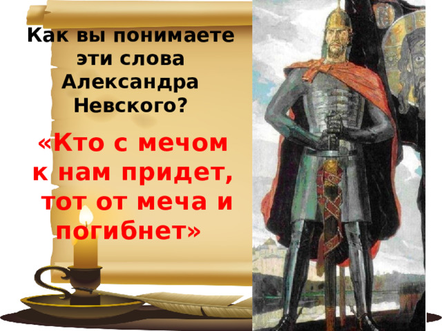 Как вы понимаете эти слова Александра Невского? «Кто с мечом к нам придет,  тот от меча и погибнет» 