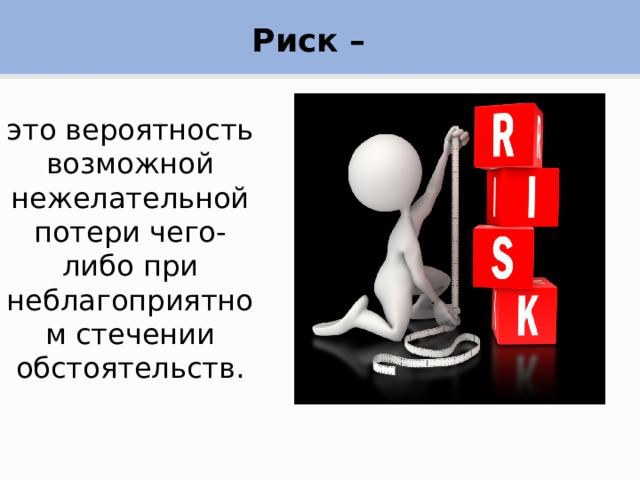 Риск – это вероятность возможной нежелательной потери чего-либо при неблагоприятном стечении обстоятельств. 
