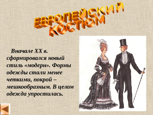  Вначале XX в. сформировался новый стиль «модерн». Формы одежды стали менее четкими, покрой – мешкообразным. В целом одежда упростилась. 