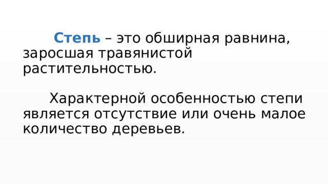   Степь – это обширная равнина, заросшая травянистой растительностью.    Характерной особенностью степи является отсутствие или очень малое количество деревьев.    