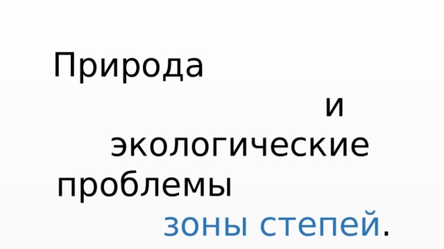 Природа и экологические проблемы зоны степей . 