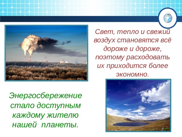 Свет, тепло и свежий воздух становятся всё дороже и дороже, поэтому расходовать их приходится более экономно.   Энергосбережение стало доступным каждому жителю нашей планеты. 