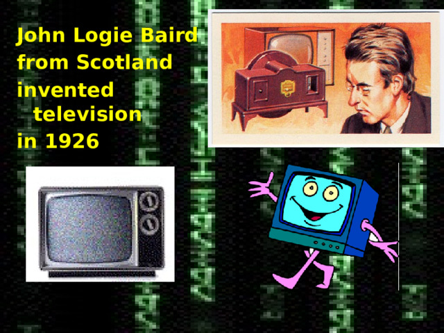 John Logie Baird from Scotland invented television in 1926 