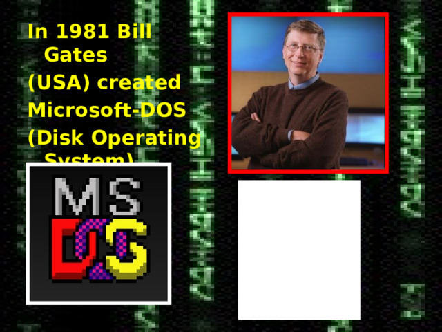 In 1981 Bill Gates (USA) created Microsoft-DOS (Disk Operating System). 