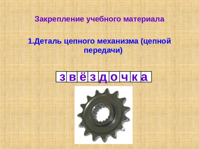 Закрепление учебного материала 1.Деталь цепного механизма (цепной передачи)   з в ё з д о ч к а 