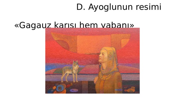  D. Ayoglunun resimi «Gagauz karısı hem yabanı» 