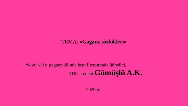      TEMA: «Gagauz sözlükleri» Hazırladı: gagauz dilinda hem literaturada üüredici, KDU student Gümüşlü A.K. 2020 yıl 