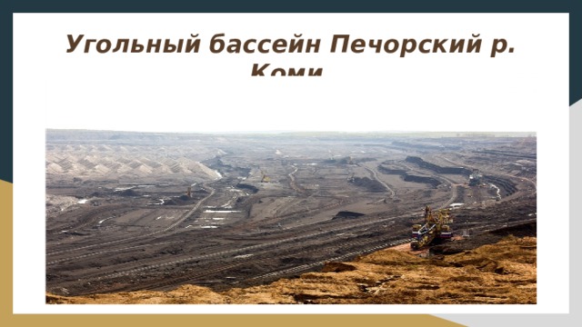 Угольный бассейн Печорский р. Коми.  Его общая площадь составляет 90 тыс. км 2 
