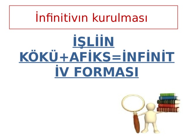 İnfinitivın kurulması İŞLİİN KÖKÜ+AFİKS=İNFİNİTİV FORMASI 