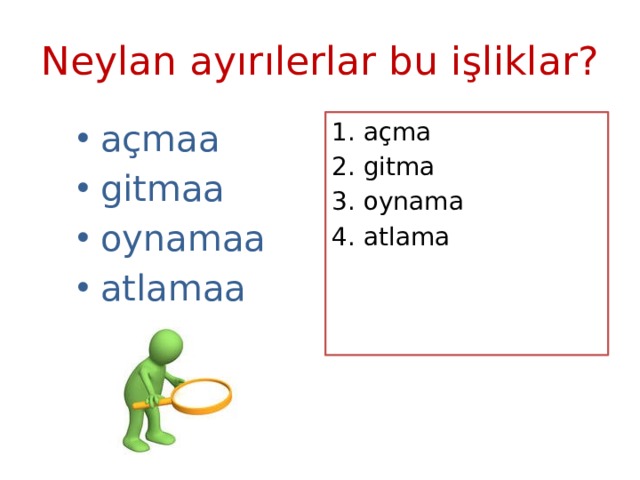 Neylan ayırılerlar bu işliklar? açmaa gitmaa oynamaa atlamaa 1. açma 2. gitma 3. oynama 4. atlama 