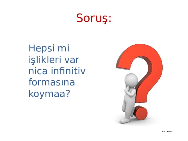 Soruş: Hepsi mi işlikleri var nica infinitiv formasına koymaa? 