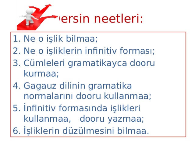 Dersin neetleri: Ne o işlik bilmaa; Ne o işliklerin infinitiv forması; Cümleleri gramatikayca dooru kurmaa; Gagauz dilinin gramatika normalarını dooru kullanmaa; İnfinitiv formasında işlikleri kullanmaa, dooru yazmaa; İşliklerin düzülmesini bilmaa. 