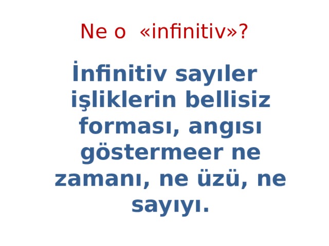 Ne o «infinitiv»? İnfinitiv sayıler işliklerin bellisiz forması, angısı göstermeer ne zamanı, ne üzü, ne sayıyı. 