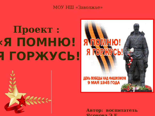 Автор: воспитатель Ясонова Э.Е. МОУ НШ «Заволжье» Проект :  «Я ПОМНЮ!  Я ГОРЖУСЬ!» 