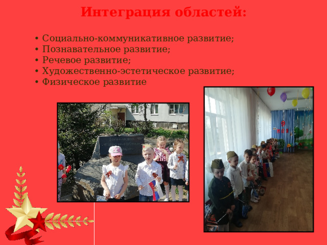Интеграция областей: • Социально-коммуникативное развитие;  • Познавательное развитие;  • Речевое развитие;  • Художественно-эстетическое развитие;  • Физическое развитие 