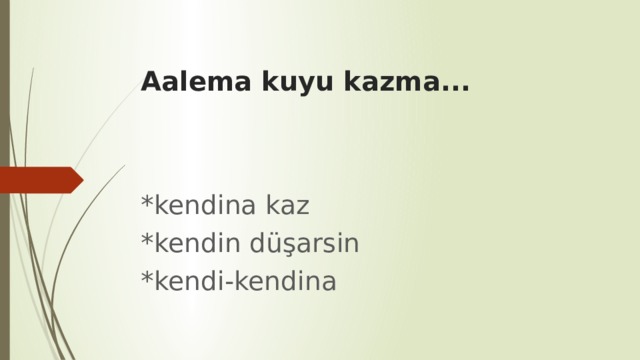 Aalema kuyu kazma... *kendina kaz *kendin düşarsin *kendi-kendina 