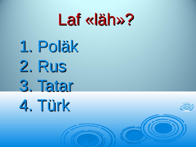 Laf  « l ä h »?  1. Pol ä k  2. Rus  3. Tatar  4. Türk 