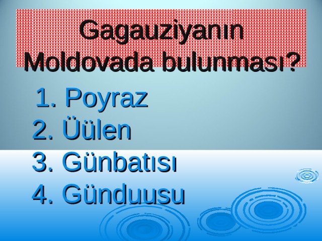 Gagauziyan ın Moldovada bulunması ?  1. Poyraz  2. Üü len  3. G ü nbatısı  4. G ü nduusu 