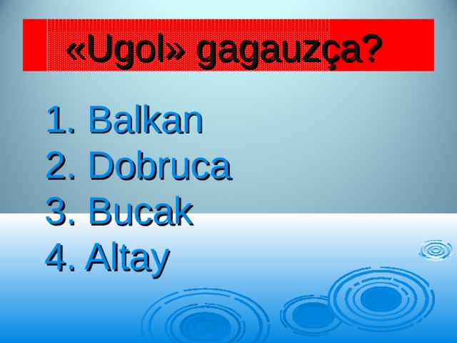 « Ugol » gagauz ç a ?  1. Balkan  2. Dobruca  3. Bucak  4. Altay 