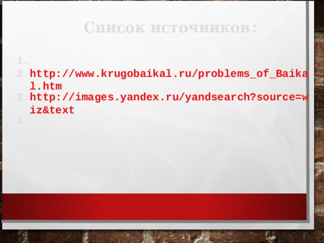 Список источников :  http://www.krugobaikal.ru/problems_of_Baikal.htm http://images.yandex.ru/yandsearch?source=wiz&text      