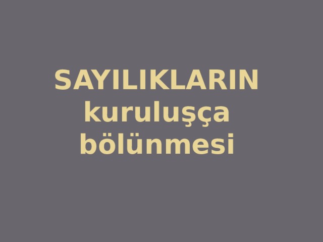 SAYILIKLARIN kuruluşça bölünmesi 