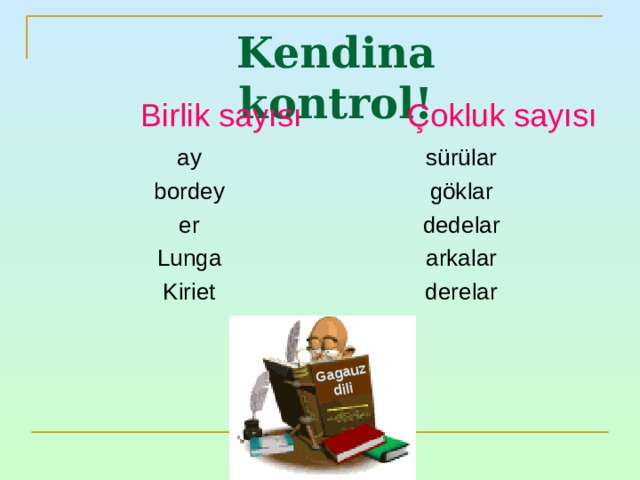 Gagauz dili Kendina kontrol ! Birlik sayısı  Çokluk sayısı ay bordey er Lunga Kiriet sürülar göklar dedelar arkalar derelar 