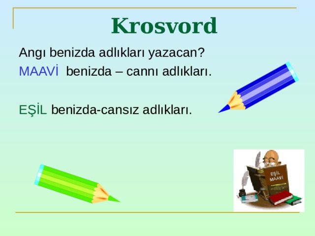 EŞİL MAAVİ Krosvord Angı benizda adlıkları yazacan ? MAAVİ  benizda – cannı adlıkları. EŞİL  benizda-cansız adlıkları. 