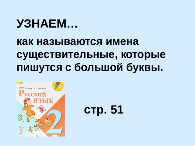 УЗНАЕМ… как называются имена существительные, которые пишутся с большой буквы. стр. 51