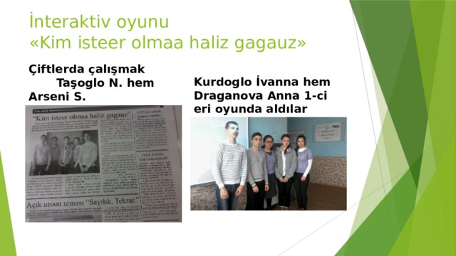 İnteraktiv oyunu «Kim isteer olmaa haliz gagauz» Çiftlerda çalışmak Taşoglo N. hem Arseni S. Kurdoglo İvanna hem Draganova Anna 1-ci eri oyunda aldılar 