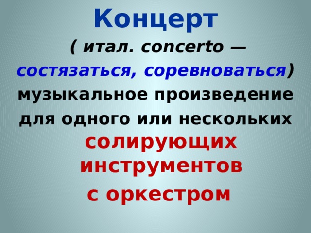 Концерт   ( итал. concerto — состязаться, соревноваться )   музыкальное произведение для одного или нескольких солирующих инструментов  с оркестром 