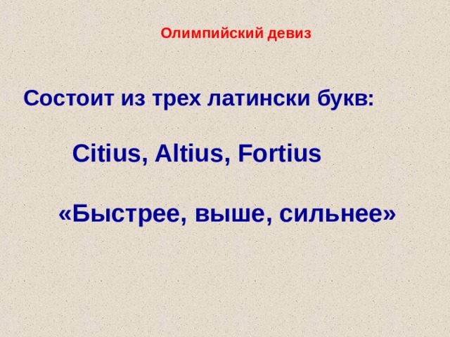 Олимпийский девиз Состоит из трех латински букв:    Citius, Altius, Fortius    «Быстрее, выше, сильнее» 
