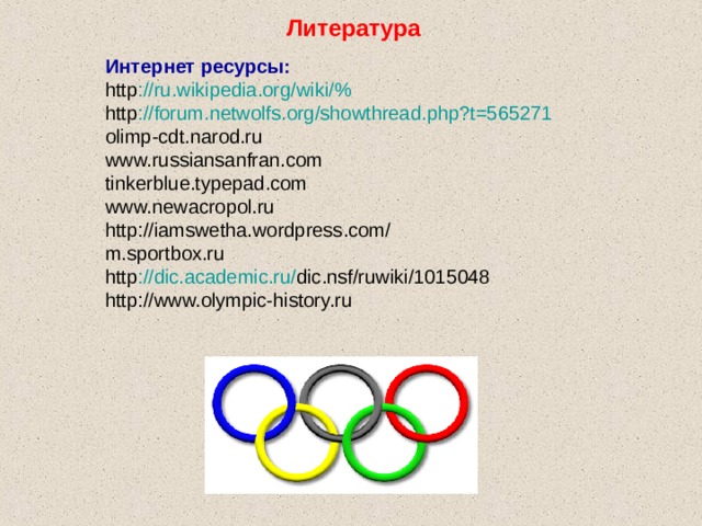 Литература Интернет ресурсы: http :// ru . wikipedia . org / wiki /% http :// forum . netwolfs . org / showthread . php ? t =565271 olimp-cdt.narod.ru www.russiansanfran.com tinkerblue.typepad.com www.newacropol.ru http://iamswetha.wordpress.com/ m.sportbox.ru http :// dic . academic . ru / dic . nsf / ruwiki /1015048 http://www.olympic-history.ru 