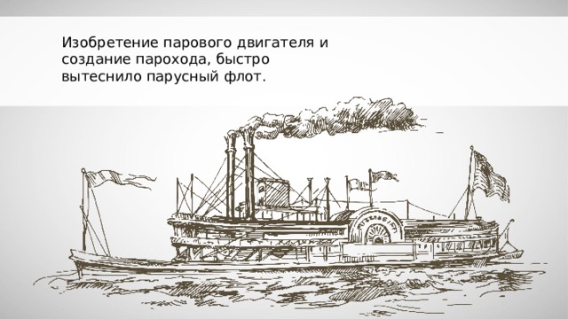 Изобретение парового двигателя и создание парохода, быстро вытеснило парусный флот. 