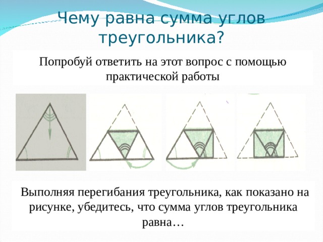 Чему равна сумма углов треугольника? Попробуй ответить на этот вопрос с помощью практической работы  Выполняя перегибания треугольника, как показано на рисунке, убедитесь, что сумма углов треугольника равна… 