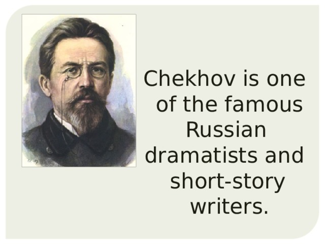 Chekhov is one of the famous Russian dramatists and  short-story writers. 