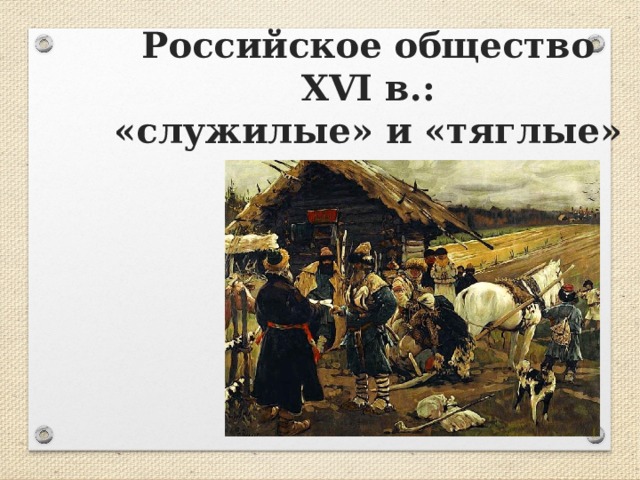 Российское общество XVI в.:  «служилые» и «тяглые» 