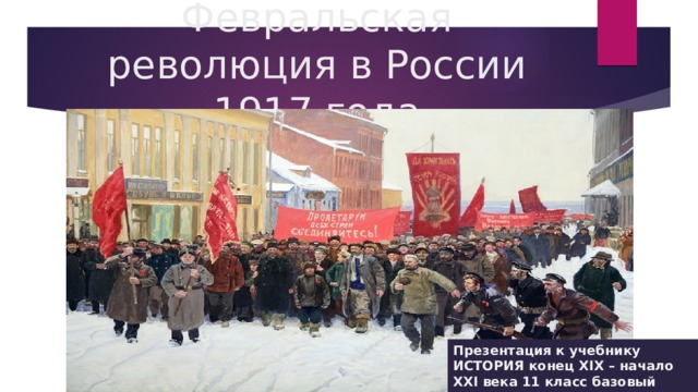 Февральская революция в России 1917 года Презентация к учебнику ИСТОРИЯ конец XIX – начало XXI века 11 класс базовый уровень. Н.В. Загладин, Ю.А. Петров 