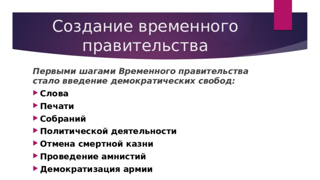 Создание временного правительства Первыми шагами Временного правительства стало введение демократических свобод: Слова Печати Собраний Политической деятельности Отмена смертной казни Проведение амнистий Демократизация армии 