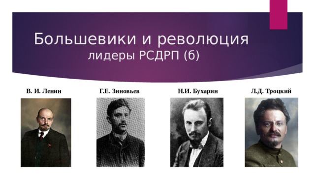 Большевики и революция  лидеры РСДРП (б)  В. И. Ленин Г.Е. Зиновьев Н.И. Бухарин Л.Д. Троцкий 