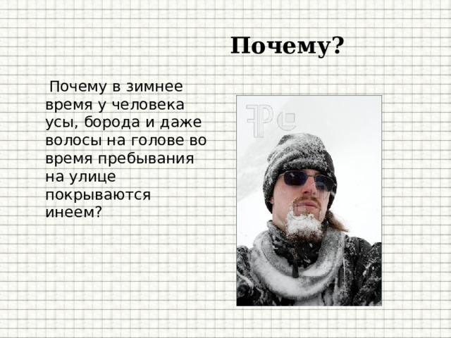 Почему?   Почему в зимнее время у человека усы, борода и даже волосы на голове во время пребывания на улице покрываются инеем?   