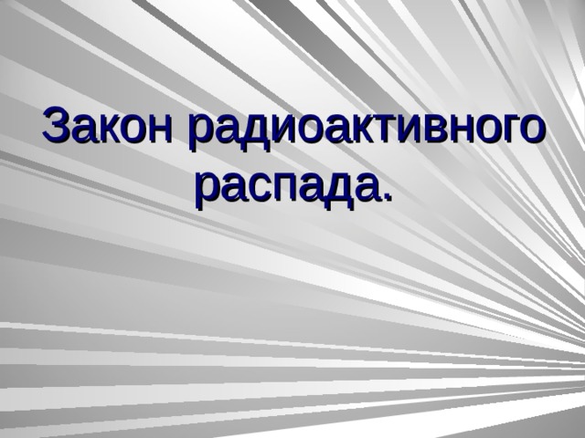 Закон радиоактивного распада презентация 11 класс