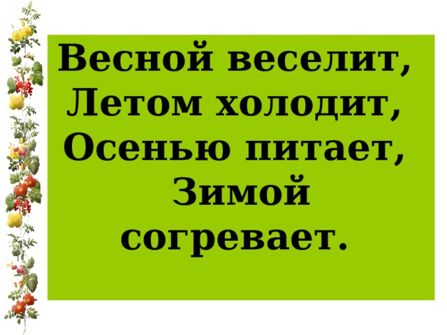 Веселит летом холодит осень. Весной веселит летом холодит осенью питает. Весной весной веселит летом холодит осенью питает зимой согревает. Весной веселит летом холодит. Весною веселит летом холодит осенью питает зимой согревает что это.