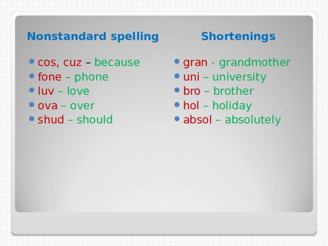 Nonstandard spelling Shortenings cos, cuz – because fone – phone luv – love ova – over shud – should  gran - grandmother uni – university bro – brother hol – holiday absol – absolutely  