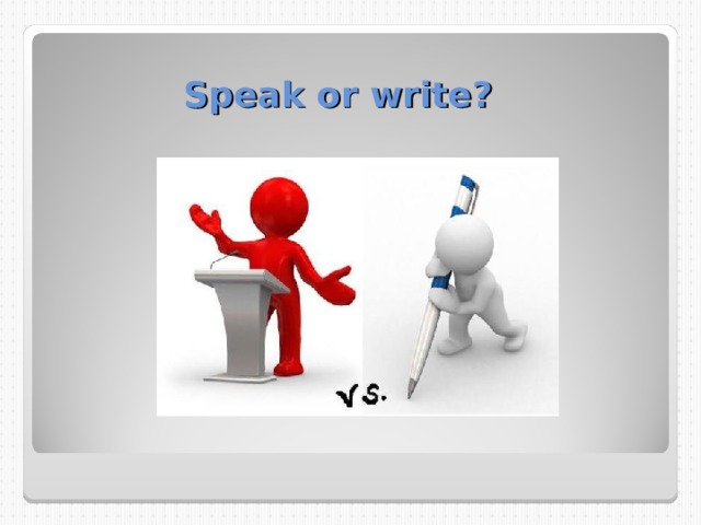 Speak or write? 