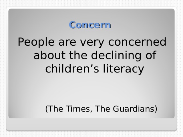 Concern People are very concerned about the declining of children’s literacy  ( The Times,  The Guardians) 