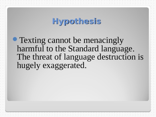 Hypothesis Texting cannot be menacingly harmful to the Standard language. The threat of language destruction is hugely exaggerated. 