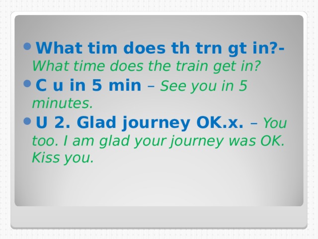 What tim does th trn gt in?- What time does the train get in? C u in 5 min – See you in 5 minutes. U 2. Glad journey OK.x. – You too. I am glad your journey was OK. Kiss you. 