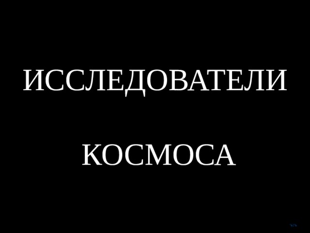 ИССЛЕДОВАТЕЛИ   КОСМОСА  