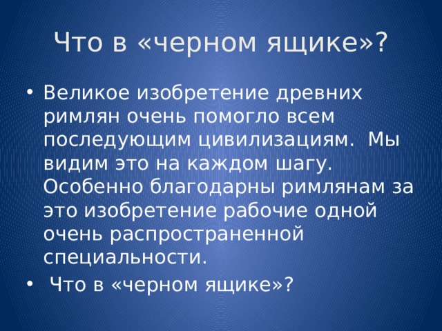 Что в «черном ящике»? Великое изобретение древних римлян очень помогло всем последующим цивилизациям. Мы видим это на каждом шагу. Особенно благодарны римлянам за это изобретение рабочие одной очень распространенной специальности.  Что в «черном ящике»? 