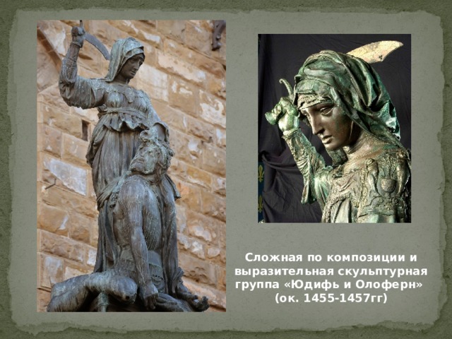 Сложная по композиции и выразительная скульптурная группа «Юдифь и Олоферн» (ок. 1455-1457гг) 